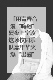 用青春音浪“嗨翻”夏夜！宁波这场校园乐队嘉年华火爆“出圈”