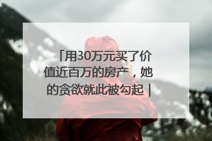 用30万元买了价值近百万的房产，她的贪欲就此被勾起｜今晚九点半