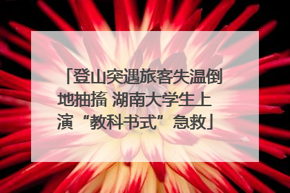 登山突遇旅客失温倒地抽搐 湖南大学生上演“教科书式”急救