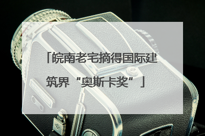 皖南老宅摘得国际建筑界“奥斯卡奖”