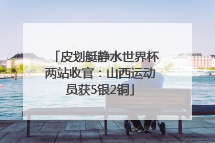 皮划艇静水世界杯两站收官：山西运动员获5银2铜
