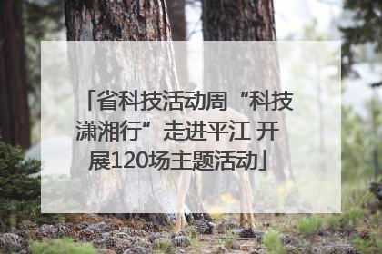 省科技活动周“科技潇湘行”走进平江 开展120场主题活动