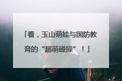 看，玉山萌娃与国防教育的“超萌碰撞”！
