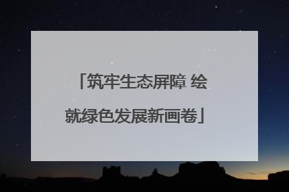 筑牢生态屏障 绘就绿色发展新画卷