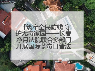 筑牢全民防线 守护无毒家园——长春净月法院联合多部门开展国际禁毒日普法宣传活动