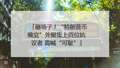 砸场子！“特朗普币晚宴”外聚集上百位抗议者 高喊“可耻”