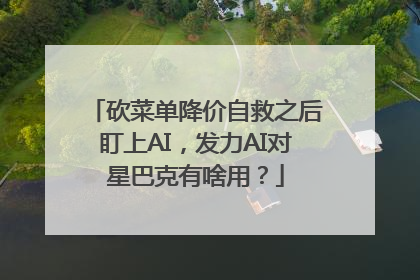 砍菜单降价自救之后盯上AI，发力AI对星巴克有啥用？