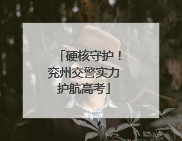 硬核守护！兖州交警实力护航高考