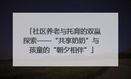 社区养老与托育的双赢探索——“共享奶奶”与孩童的“朝夕相伴”