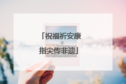 祝福祈安康 指尖传非遗