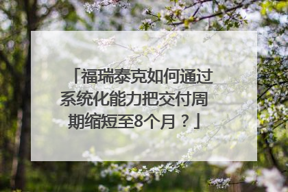 福瑞泰克如何通过系统化能力把交付周期缩短至8个月？