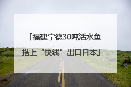 福建宁德30吨活水鱼搭上“快线”出口日本