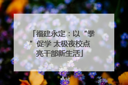 福建永定：以“拳”促学 太极夜校点亮干部新生活