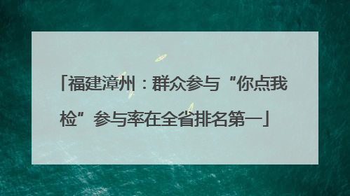 福建漳州：群众参与“你点我检”参与率在全省排名第一