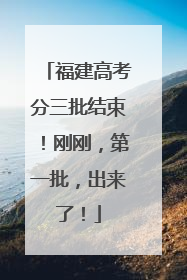 福建高考分三批结束！刚刚，第一批，出来了！