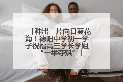 种出一片向日葵花海！德阳中学初一学子祝福高三学长学姐“一举夺魁”