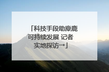 科技手段助麋鹿可持续发展 记者实地探访→