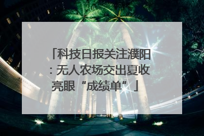 科技日报关注濮阳：无人农场交出夏收亮眼“成绩单”