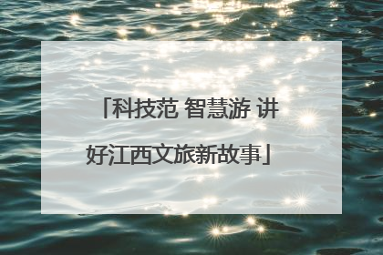 科技范 智慧游 讲好江西文旅新故事