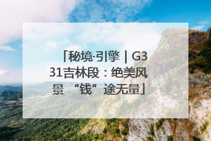 秘境·引擎｜G331吉林段：绝美风景 “钱”途无量