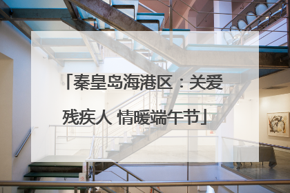 秦皇岛海港区：关爱残疾人 情暖端午节