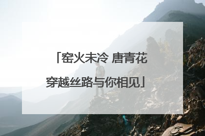 窑火未冷 唐青花穿越丝路与你相见