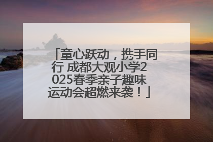 童心跃动，携手同行 成都大观小学2025春季亲子趣味运动会超燃来袭！