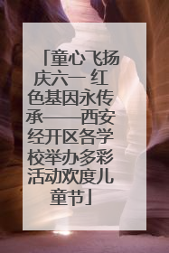 童心飞扬庆六一 红色基因永传承——西安经开区各学校举办多彩活动欢度儿童节