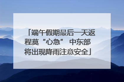 端午假期最后一天返程莫“心急” 中东部将出现降雨注意安全
