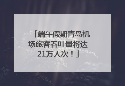 端午假期青岛机场旅客吞吐量将达21万人次！