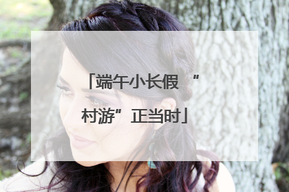 端午小长假 “村游”正当时