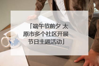 端午节前夕 太原市多个社区开展节日主题活动