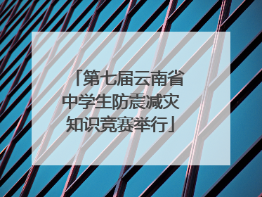 第七届云南省中学生防震减灾知识竞赛举行