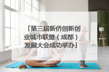 第三届新侨创新创业城市联盟（成都）发展大会成功举办