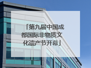 第九届中国成都国际非物质文化遗产节开幕