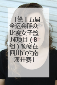 第十五届全运会群众比赛女子篮球项目（B组）预赛在四川宜宾南溪开赛