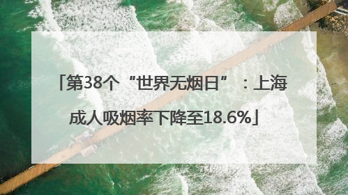 第38个“世界无烟日”：上海成人吸烟率下降至18.6%