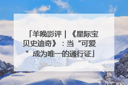 羊晚影评｜《星际宝贝史迪奇》：当“可爱”成为唯一的通行证