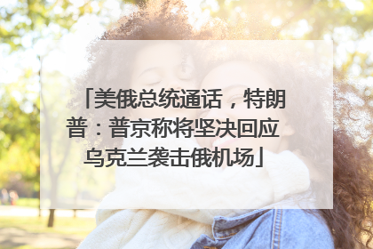 美俄总统通话，特朗普：普京称将坚决回应乌克兰袭击俄机场