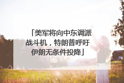 美军将向中东调派战斗机，特朗普呼吁伊朗无条件投降