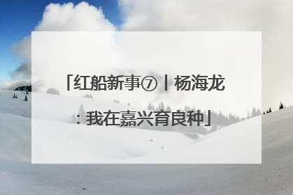 红船新事⑦丨杨海龙：我在嘉兴育良种