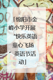 绵阳市金峰小学开展“快乐英语 童心飞扬”英语节活动