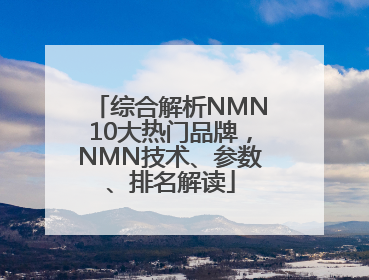 综合解析NMN10大热门品牌，NMN技术、参数、排名解读