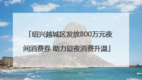 绍兴越城区发放800万元夜间消费券 助力夏夜消费升温