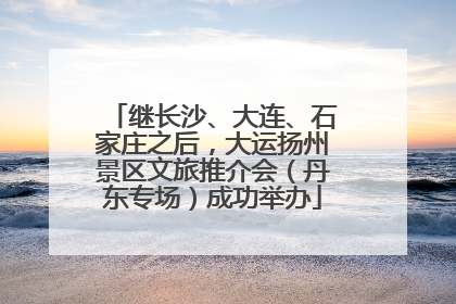 继长沙、大连、石家庄之后，大运扬州景区文旅推介会（丹东专场）成功举办
