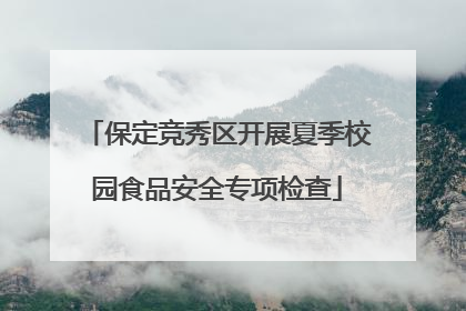 保定竞秀区开展夏季校园食品安全专项检查