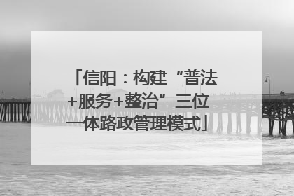 信阳：构建“普法+服务+整治”三位一体路政管理模式