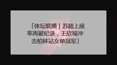 体坛联播｜苏超上座率再破纪录，王欣瑜冲击柏林站女单冠军