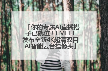 你的专属AI直播搭子已就位！EMEET发布全新4K超清双目AI智能云台摄像头