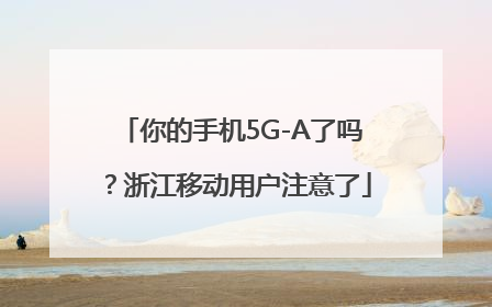 你的手机5G-A了吗？浙江移动用户注意了